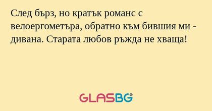 След бърз, но кратък романс с велоергометъра, обратно към бившия ми - дивана. Старата любов ръжда не хваща!