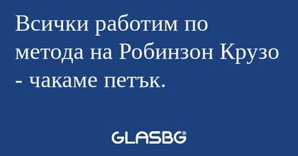 Всички работим по метода на Робинзон...
