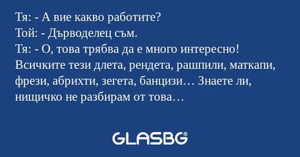 Тя: - А вие какво работите? Той...