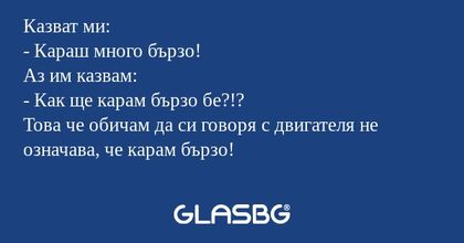 Казват ми: - Караш много бързо...