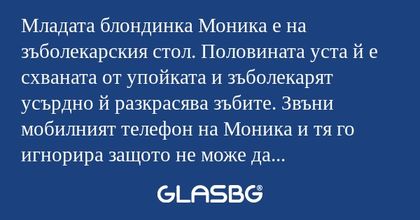 Младата блондинка Моника е на зъболекарския...