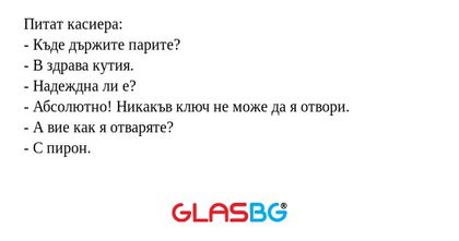 Питат касиера: - Къде държите парите...