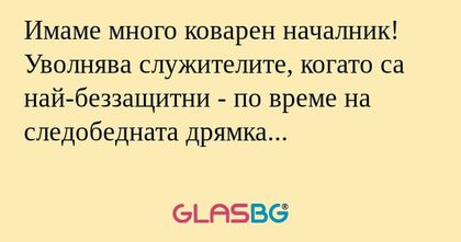 Имаме много коварен началник! Уволнява...