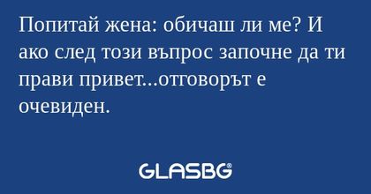 Попитай жена: обичаш ли ме? И ако...