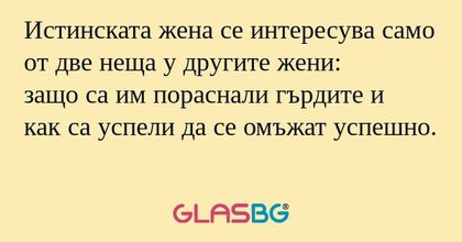 Истинската жена се интересува само...