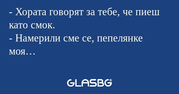 Хората говорят за тебе, че пиеш...