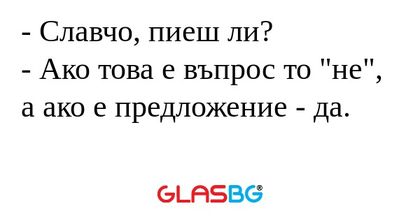 Славчо, пиеш ли? - Ако това е...
