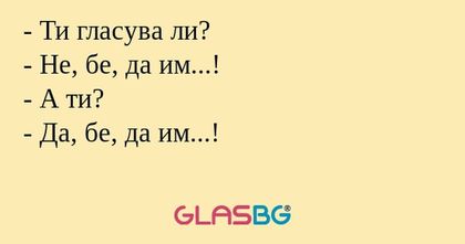Ти гласува ли? - Не, бе, да им...