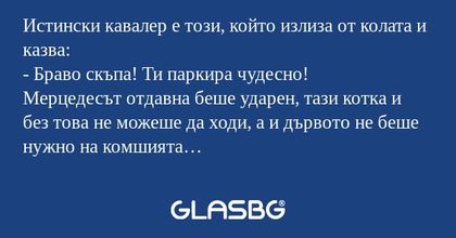 Истински кaвaлер е този, който...