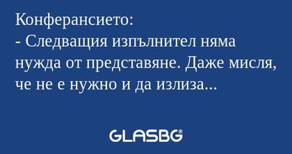 Конферансието: - Следващия изпълнител...