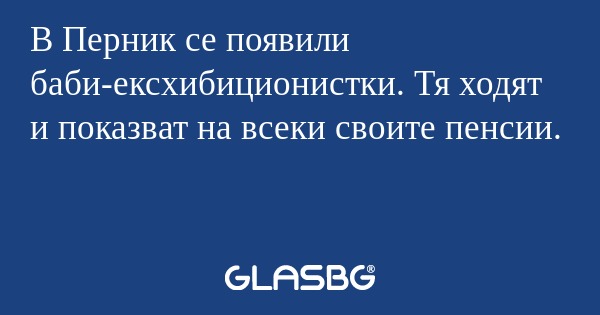 В Перник се появили баби-ексхибиционистки...