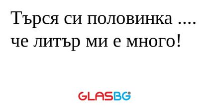 Търся си половинка .... че литър...