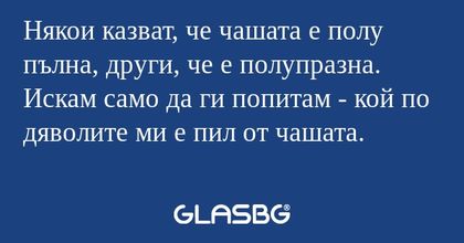 Някои казват, че чашата е полу...