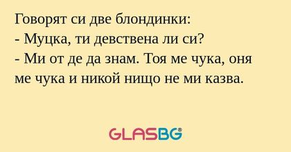 Говорят си две блондинки: - Муцка...