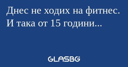 Днес не ходих на фитнес. И така...