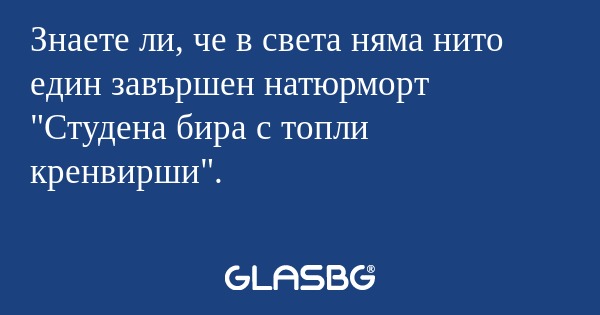 Знаете ли, че в света няма нито...