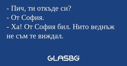 Пич, ти откъде си? - От София...
