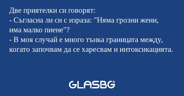 Две приятелки си говорят: - Съгласна...