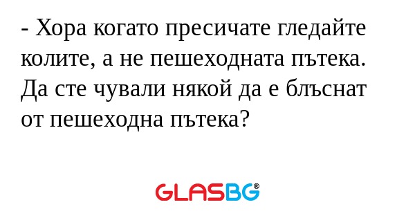 Хора когато пресичате гледайте...