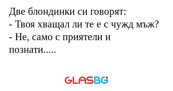 Две блондинки си говорят: - Твоя...