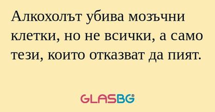 Алкохолът убива мозъчни клетки...