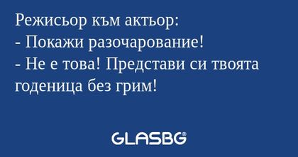 Режисьор към актьор: - Покажи разочарование...