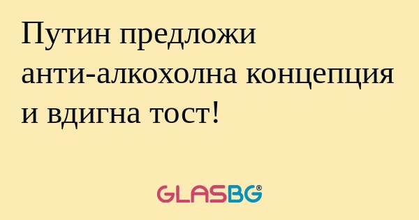 Путин предложи анти-алкохолна концепция...