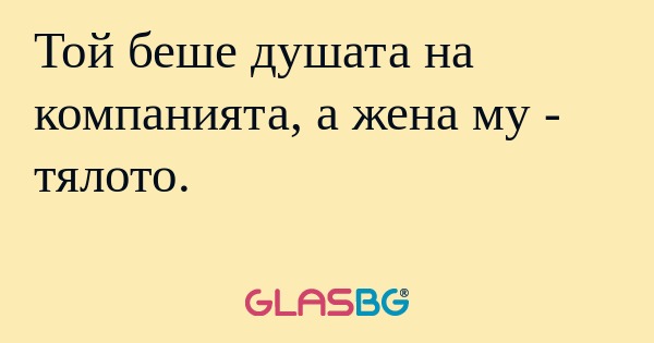 Той беше душата на компанията...