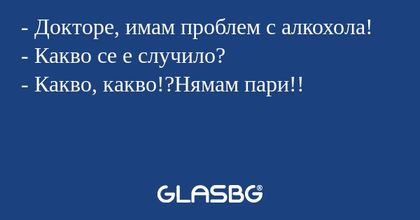 Докторе, имам проблем с алкохола...