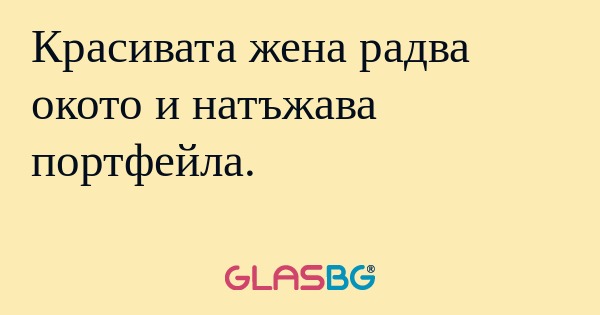 Красивата жена радва окото и натъжава...