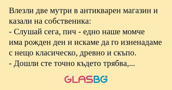 Влезли две мутри в антикварен магазин...
