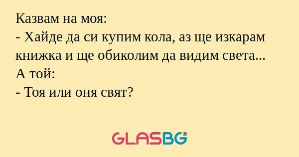Казвам на моя: - Хайде да си купим...