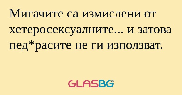 Мигачите са измислени от хетеросексуалните...