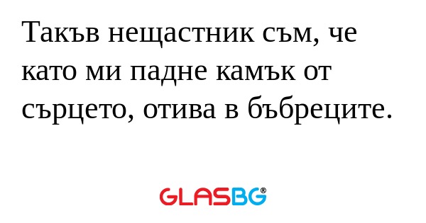 Такъв нещастник съм, че като ми...