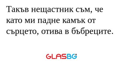 Такъв нещастник съм, че като ми...
