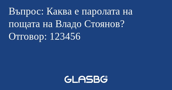 Въпрос: Каква е паролата на пощата на Владо Стоянов?
Отговор: 123456
