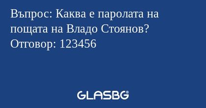 Въпрос: Каква е паролата на пощата на Владо Стоянов?
Отговор: 123456