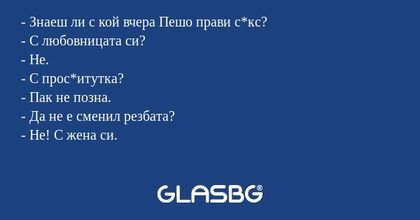 Знаеш ли с кой вчера Пешо прави...