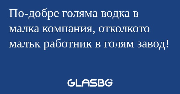 По-добре голяма водка в малка компания...