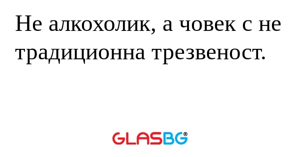 Не алкохолик, а човек с не традиционна...