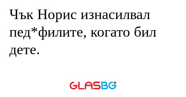 Чък Норис изнасилвал пед*филите...
