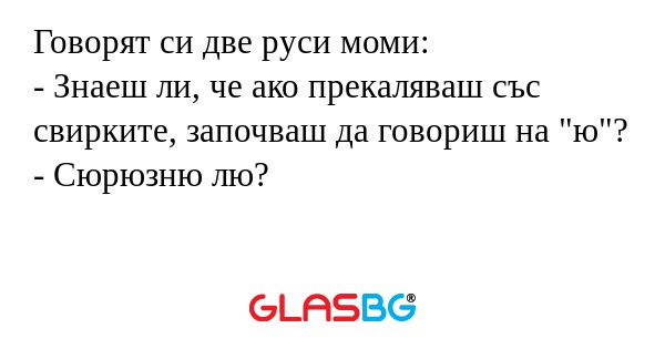 Говорят си две руси моми: - Знаеш...
