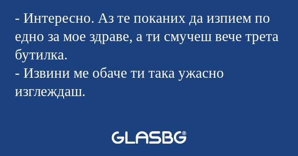 Интересно. Аз те поканих да изпием...