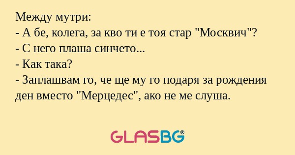 Между мутри: - А бе, колега, за...
