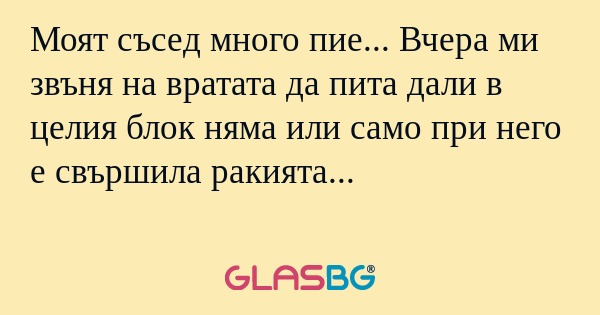 Моят съсед много пие... Вчера ми...