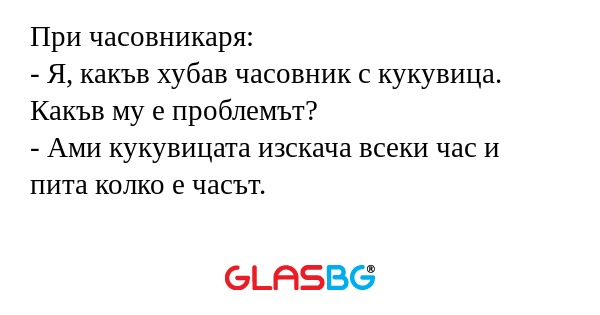 При часовникаря: - Я, какъв хубав...