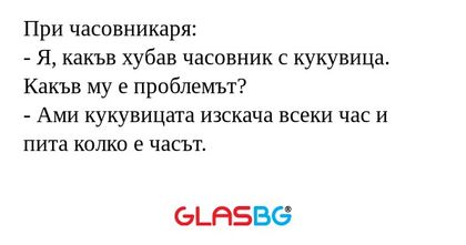 При часовникаря: - Я, какъв хубав...