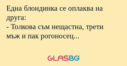 Една блондинка се оплаква на друга...