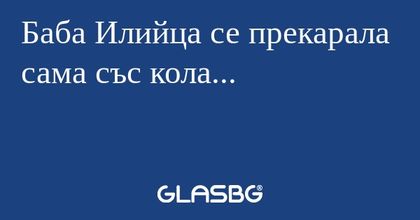 Баба Илийца се прекарала сама със...