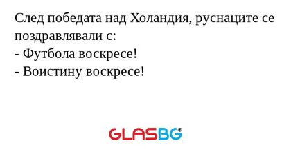 След победата над Холандия, руснаците се поздравлявали с:
- Футбола воскресе!
- Воистину воскресе!